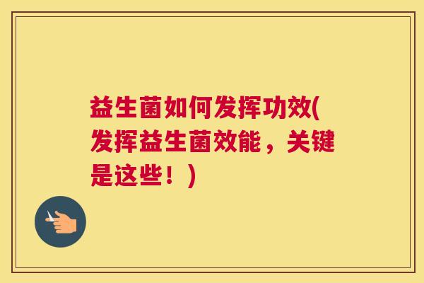 益生菌如何发挥功效(发挥益生菌效能，关键是这些！)