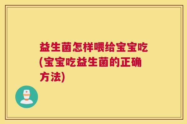 益生菌怎样喂给宝宝吃(宝宝吃益生菌的正确方法) 益生菌怎样喂给宝宝吃(宝宝吃益生菌的正确方法)