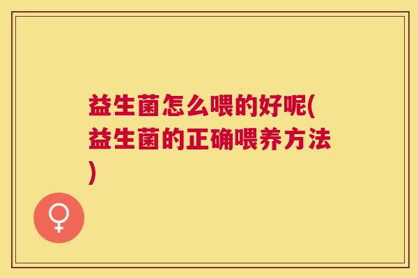 益生菌怎么喂的好呢(益生菌的正确喂养方法)