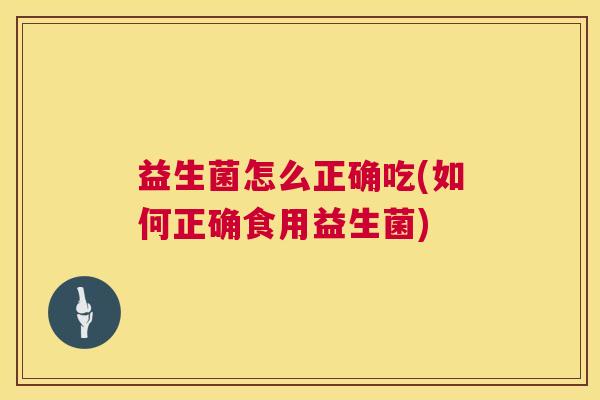 益生菌怎么正确吃(如何正确食用益生菌)