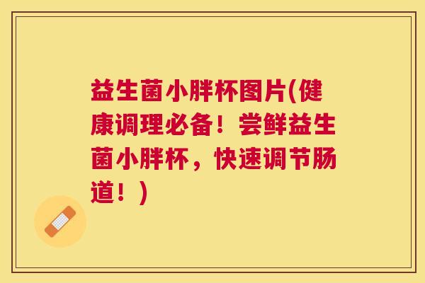 益生菌小胖杯图片(健康调理必备！尝鲜益生菌小胖杯，快速调节肠道！)