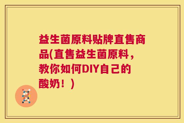 益生菌原料贴牌直售商品(直售益生菌原料,教你如何DIY自己的酸奶!) 益生菌原料贴牌直售商品(直售益生菌原料,教你如何DIY自己的酸奶!)