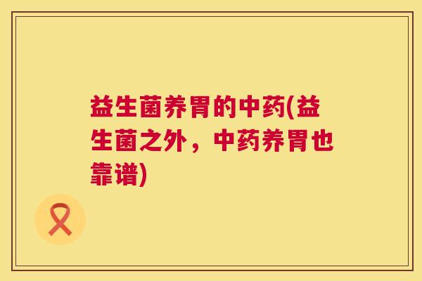 益生菌养胃的中药(益生菌之外，中药养胃也靠谱)