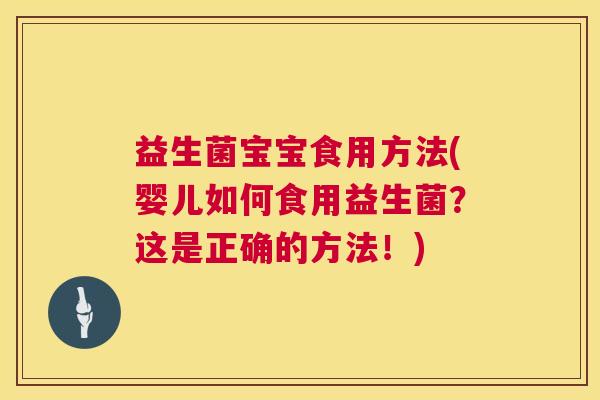 益生菌宝宝食用方法(婴儿如何食用益生菌?这是正确的方法!) 益生菌宝宝食用方法(婴儿如何食用益生菌?这是正确的方法!)