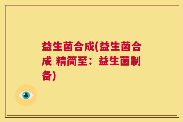 益生菌合成(益生菌合成 精简至:益生菌制备) 益生菌合成(益生菌合成 精简至:益生菌制备)