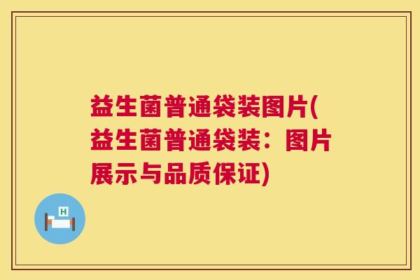 益生菌普通袋装图片(益生菌普通袋装:图片展示与品质保证) 益生菌普通袋装图片(益生菌普通袋装:图片展示与品质保证)