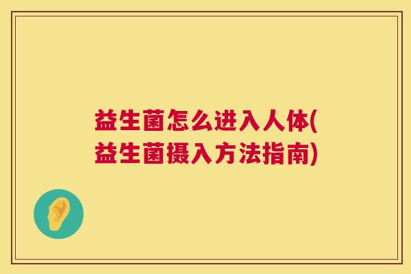 益生菌怎么进入人体(益生菌摄入方法指南) 益生菌怎么进入人体(益生菌摄入方法指南)