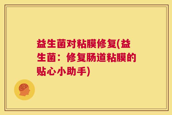益生菌对粘膜修复(益生菌:修复肠道粘膜的贴心小助手) 益生菌对粘膜修复(益生菌:修复肠道粘膜的贴心小助手)