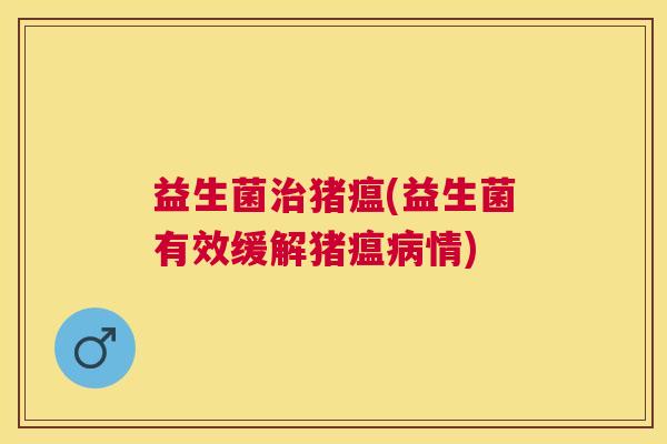 益生菌治猪瘟(益生菌有效缓解猪瘟病情)