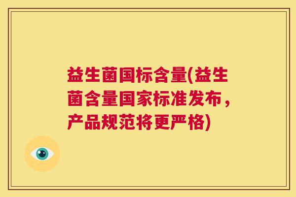 益生菌国标含量(益生菌含量国家标准发布，产品规范将更严格)