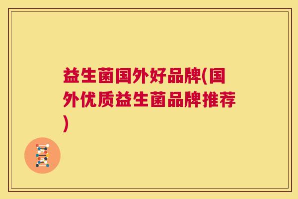 益生菌国外好品牌(国外优质益生菌品牌推荐) 益生菌国外好品牌(国外优质益生菌品牌推荐)