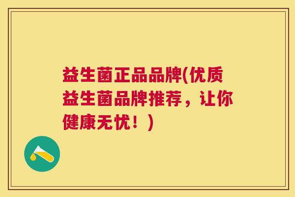 益生菌正品品牌(优质益生菌品牌推荐，让你健康无忧！)