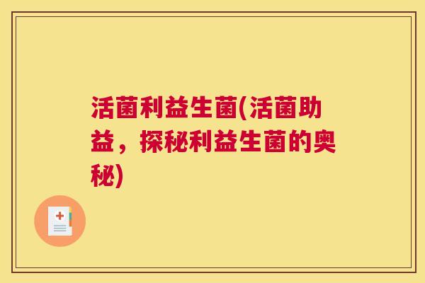 活菌利益生菌(活菌助益，探秘利益生菌的奥秘)