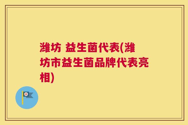 潍坊 益生菌代表(潍坊市益生菌品牌代表亮相) 潍坊 益生菌代表(潍坊市益生菌品牌代表亮相)