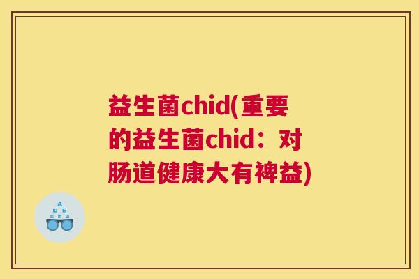 益生菌chid(重要的益生菌chid:对肠道健康大有裨益) 益生菌chid(重要的益生菌chid:对肠道健康大有裨益)