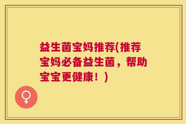 益生菌宝妈推荐(推荐宝妈必备益生菌，帮助宝宝更健康！)