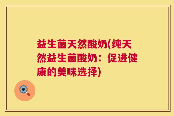 益生菌天然酸奶(纯天然益生菌酸奶：促进健康的美味选择)