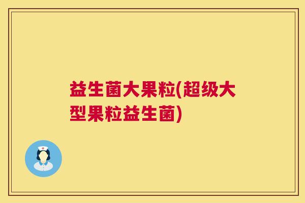 益生菌大果粒(超级大型果粒益生菌)