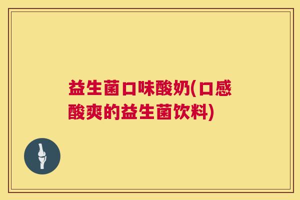 益生菌口味酸奶(口感酸爽的益生菌饮料)
