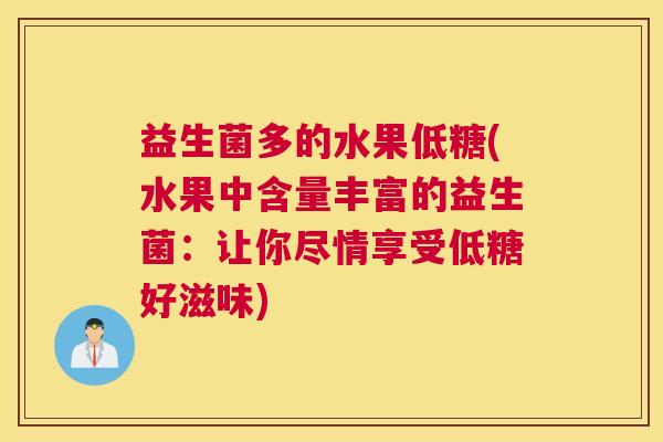 益生菌多的水果低糖(水果中含量丰富的益生菌:让你尽情享受低糖好滋味) 益生菌多的水果低糖(水果中含量丰富的益生菌:让你尽情享受低糖好滋味)