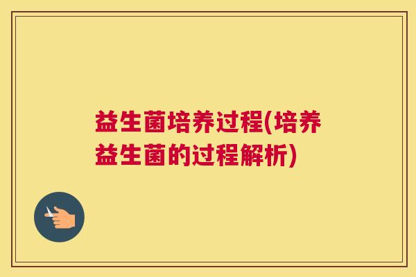 益生菌培养过程(培养益生菌的过程解析) 益生菌培养过程(培养益生菌的过程解析)
