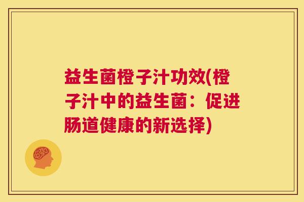 益生菌橙子汁功效(橙子汁中的益生菌:促进肠道健康的新选择) 益生菌橙子汁功效(橙子汁中的益生菌:促进肠道健康的新选择)