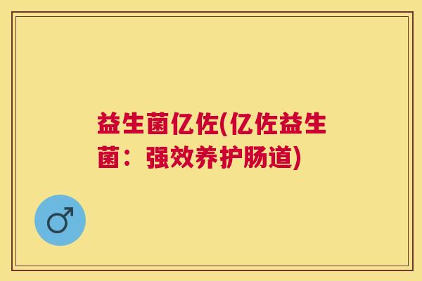 益生菌亿佐(亿佐益生菌：强效养护肠道)