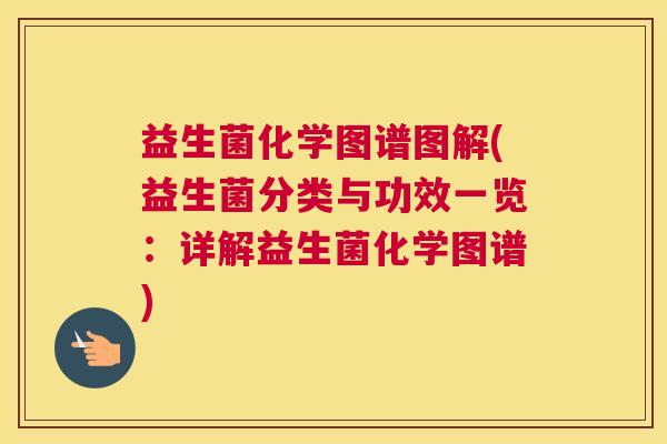 益生菌化学图谱图解(益生菌分类与功效一览：详解益生菌化学图谱)