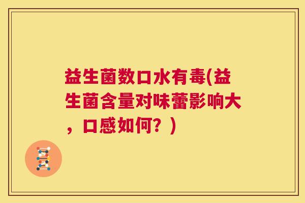 益生菌数口水有毒(益生菌含量对味蕾影响大,口感如何?) 益生菌数口水有毒(益生菌含量对味蕾影响大,口感如何?)