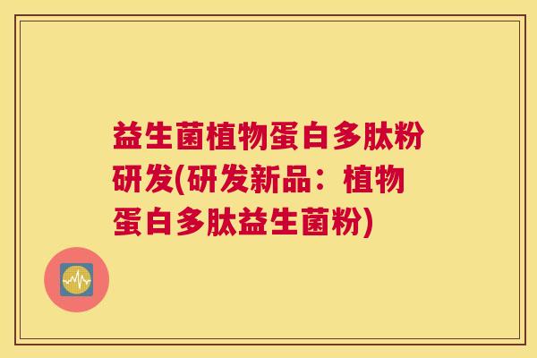 益生菌植物蛋白多肽粉研发(研发新品：植物蛋白多肽益生菌粉)