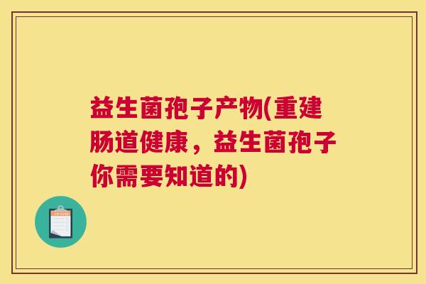 益生菌孢子产物(重建肠道健康，益生菌孢子你需要知道的)