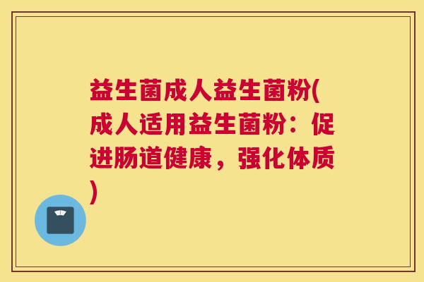 益生菌成人益生菌粉(成人适用益生菌粉：促进肠道健康，强化体质)