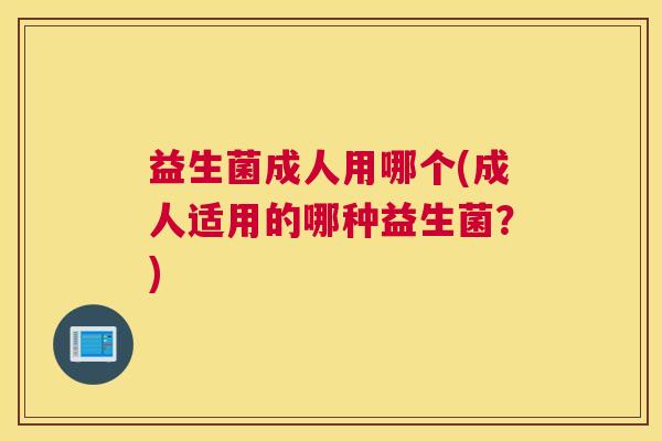 益生菌成人用哪个(成人适用的哪种益生菌？)