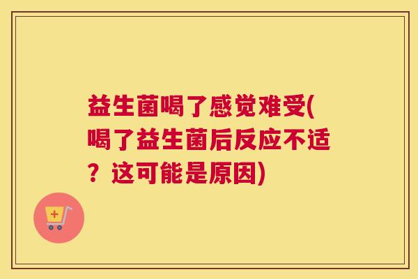 益生菌喝了感觉难受(喝了益生菌后反应不适？这可能是原因)