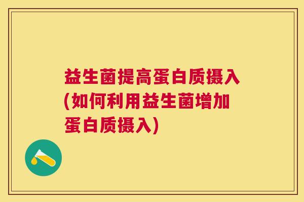益生菌提高蛋白质摄入(如何利用益生菌增加蛋白质摄入)