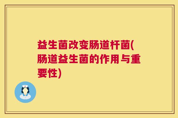 益生菌改变肠道杆菌(肠道益生菌的作用与重要性)