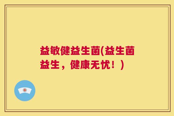 益敏健益生菌(益生菌益生,健康无忧!) 益敏健益生菌(益生菌益生,健康无忧!)