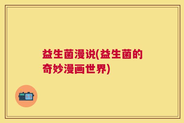 益生菌漫说(益生菌的奇妙漫画世界)