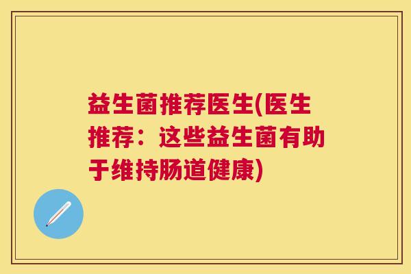 益生菌推荐医生(医生推荐：这些益生菌有助于维持肠道健康)