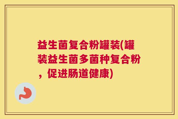 益生菌复合粉罐装(罐装益生菌多菌种复合粉，促进肠道健康)