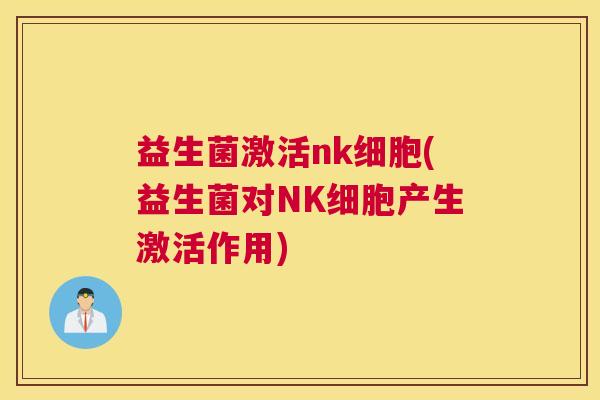 益生菌激活nk细胞(益生菌对NK细胞产生激活作用)