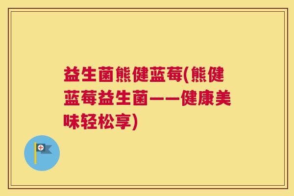 益生菌熊健蓝莓(熊健蓝莓益生菌——健康美味轻松享)