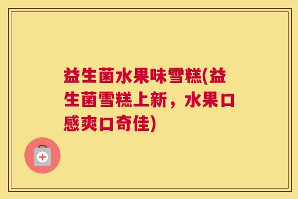 益生菌水果味雪糕(益生菌雪糕上新，水果口感爽口奇佳)