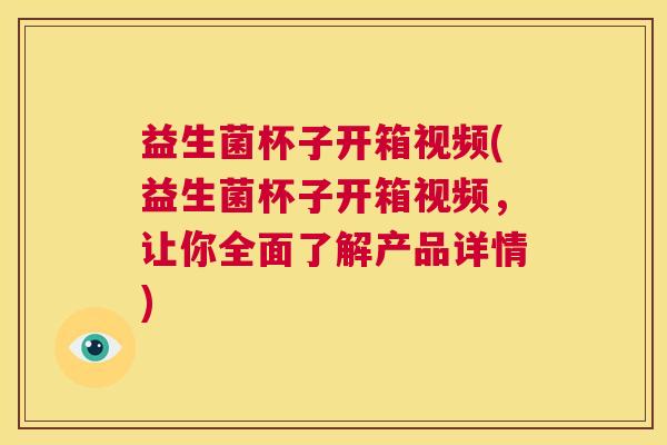 益生菌杯子开箱视频(益生菌杯子开箱视频，让你全面了解产品详情)