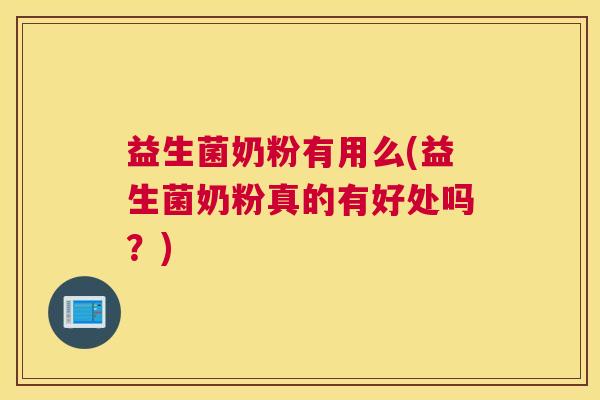 益生菌奶粉有用么(益生菌奶粉真的有好处吗？)