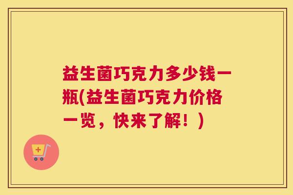 益生菌巧克力多少钱一瓶(益生菌巧克力价格一览，快来了解！)