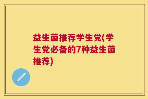 益生菌推荐学生党(学生党必备的7种益生菌推荐)