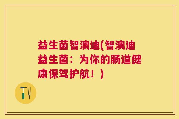 益生菌智澳迪(智澳迪益生菌：为你的肠道健康保驾护航！)