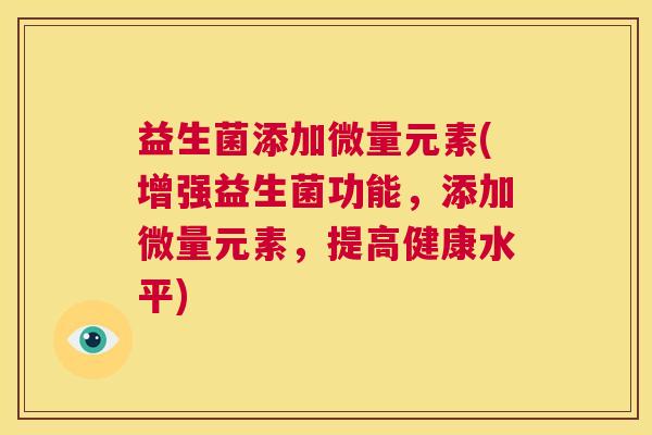 益生菌添加微量元素(增强益生菌功能，添加微量元素，提高健康水平)