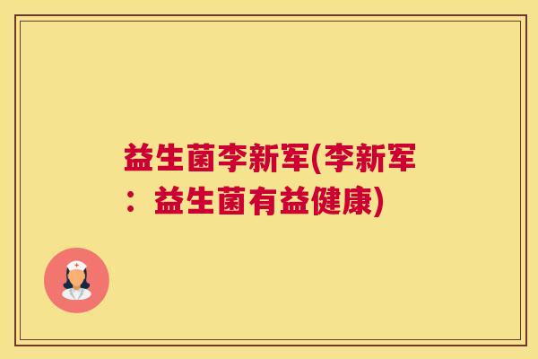 益生菌李新军(李新军：益生菌有益健康)
